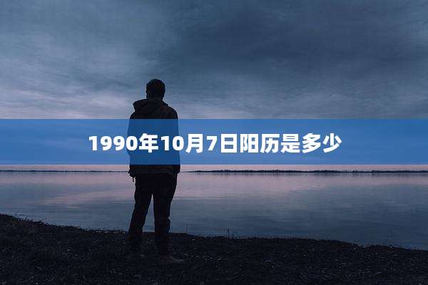 1990年10月7日阳历是多少