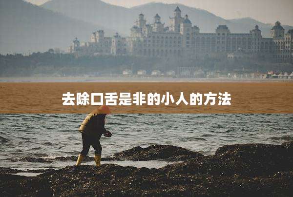 去除口舌是非的小人的方法
