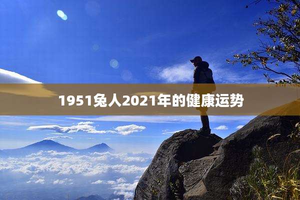 1951兔人2021年的健康运势