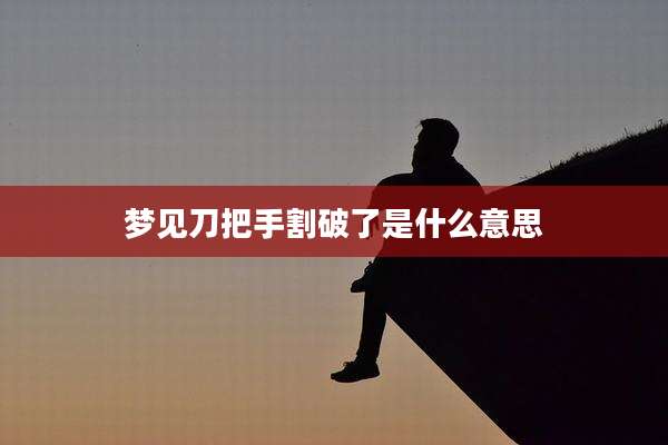 梦见刀把手割破了是什么意思