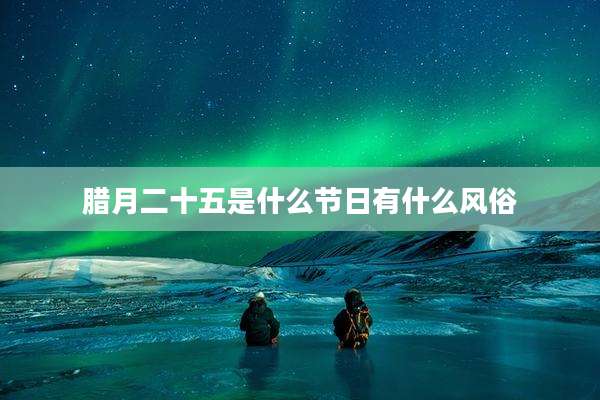 腊月二十五是什么节日有什么风俗