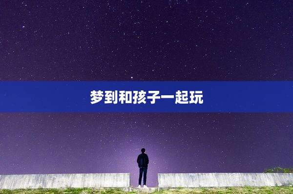 梦到和孩子一起玩