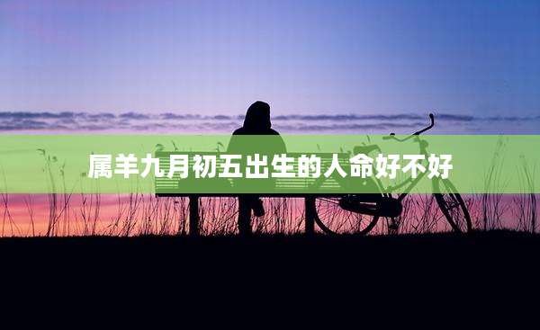 属羊九月初五出生的人命好不好