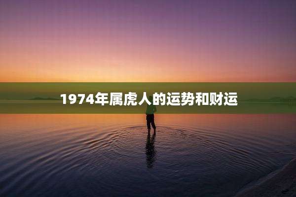 1974年属虎人的运势和财运