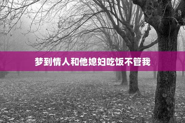 梦到情人和他媳妇吃饭不管我