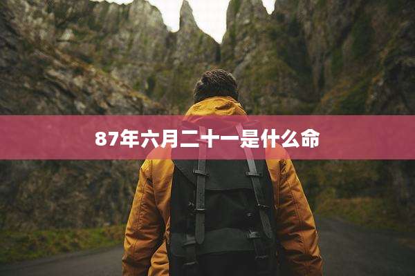 87年六月二十一是什么命