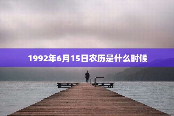 1992年6月15日农历是什么时候