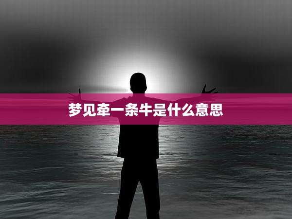 梦见牵一条牛是什么意思
