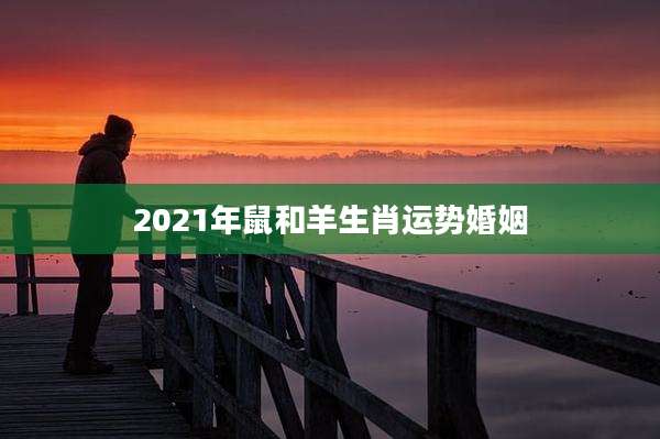 2021年鼠和羊生肖运势婚姻