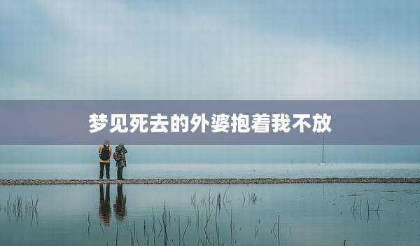 梦见死去的外婆抱着我不放
