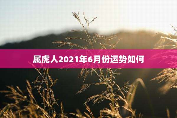 属虎人2021年6月份运势如何