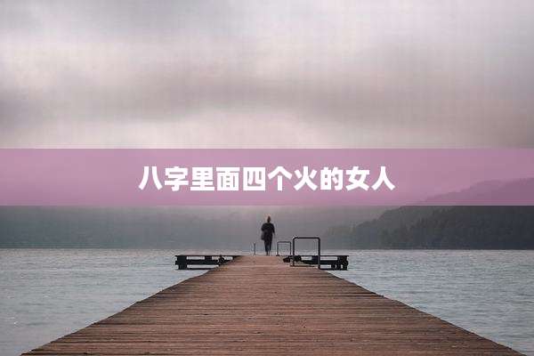 八字里面四个火的女人