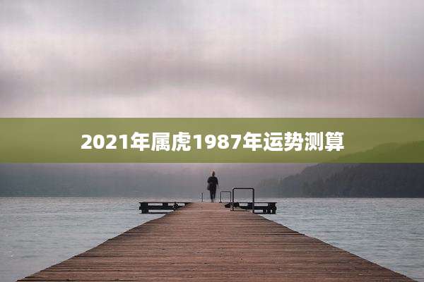 2021年属虎1987年运势测算