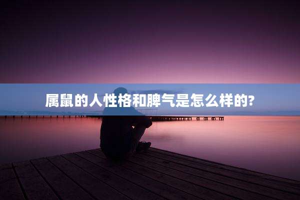 属鼠的人性格和脾气是怎么样的?