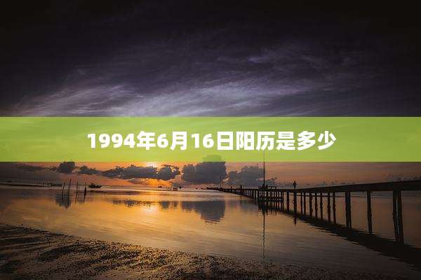 1994年6月16日阳历是多少