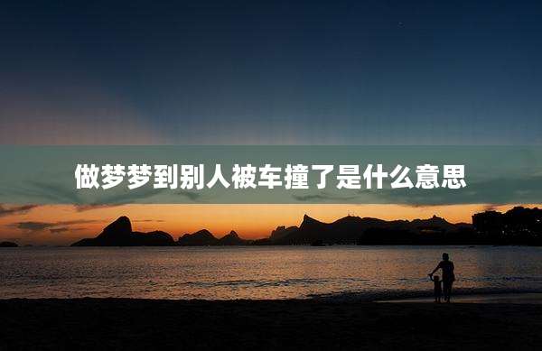 做梦梦到别人被车撞了是什么意思