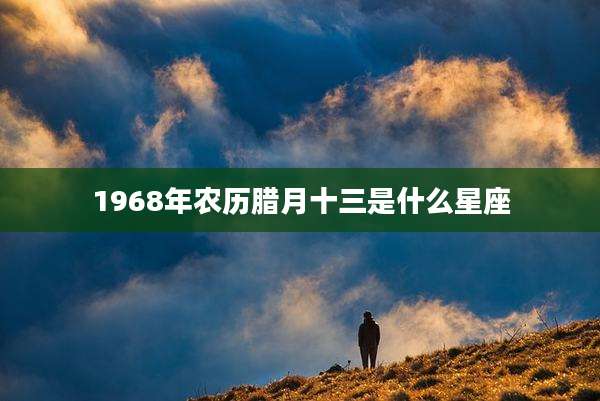1968年农历腊月十三是什么星座