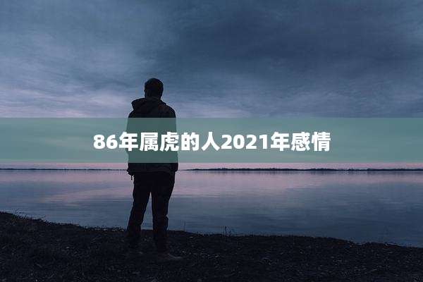 86年属虎的人2021年感情