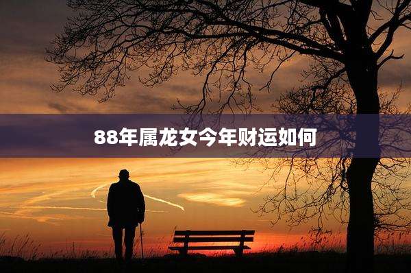 88年属龙女今年财运如何
