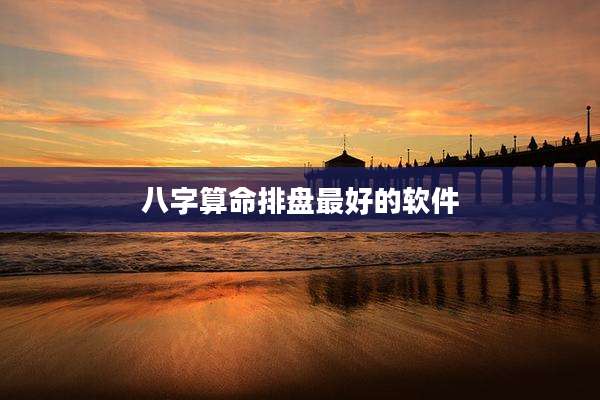 八字算命排盘最好的软件