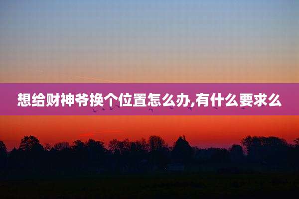 想给财神爷换个位置怎么办,有什么要求么