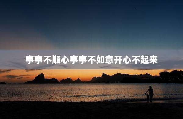 事事不顺心事事不如意开心不起来
