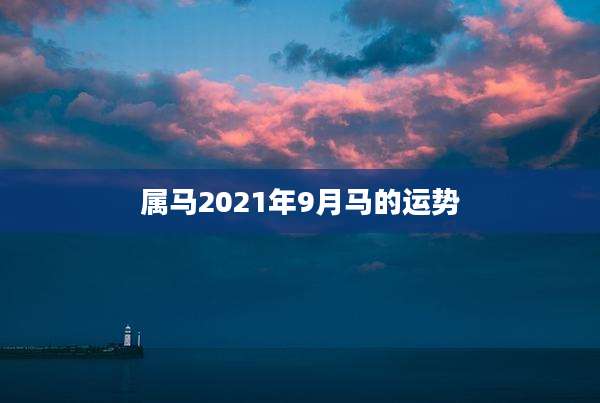 属马2021年9月马的运势