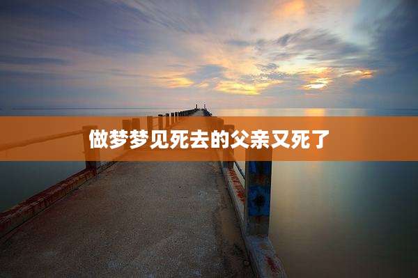 做梦梦见死去的父亲又死了