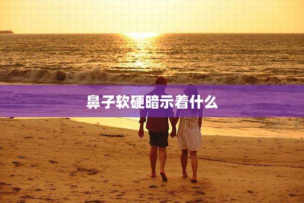 鼻子软硬暗示着什么