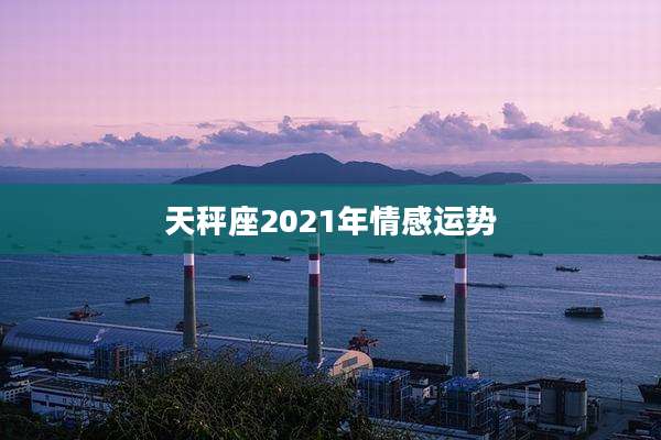 天秤座2021年情感运势