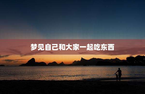 梦见自己和大家一起吃东西