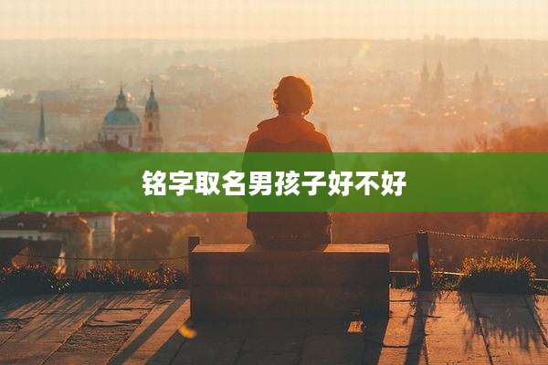铭字取名男孩子好不好