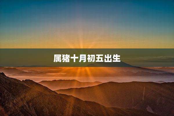 属猪十月初五出生