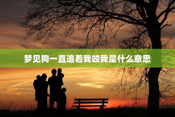 梦见狗一直追着我咬我是什么意思
