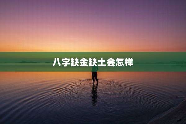 八字缺金缺土会怎样