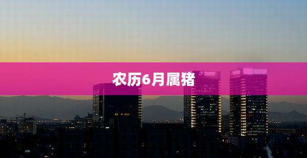 农历6月属猪