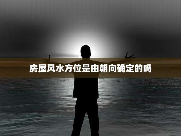 房屋风水方位是由朝向确定的吗