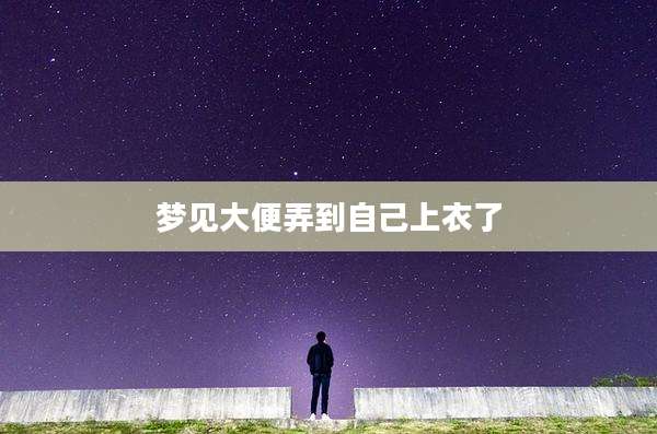 梦见大便弄到自己上衣了