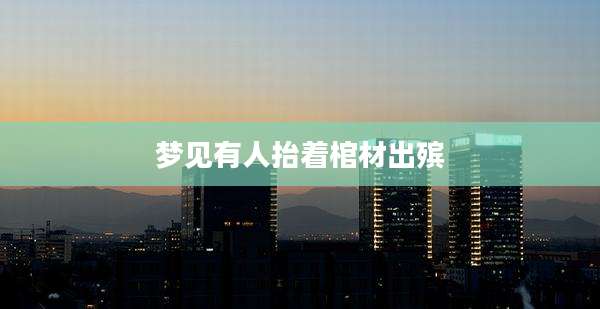 梦见有人抬着棺材出殡