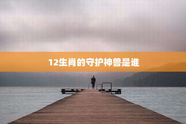 12生肖的守护神兽是谁