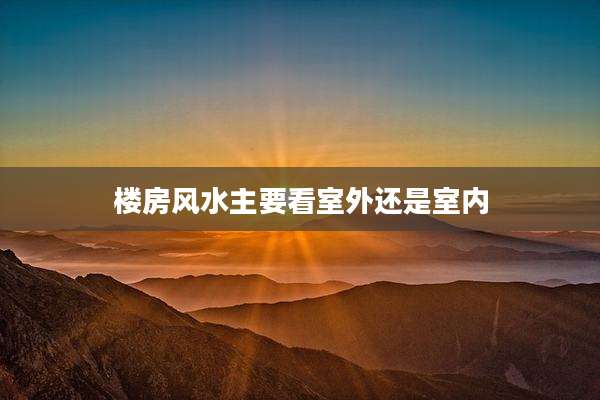 楼房风水主要看室外还是室内