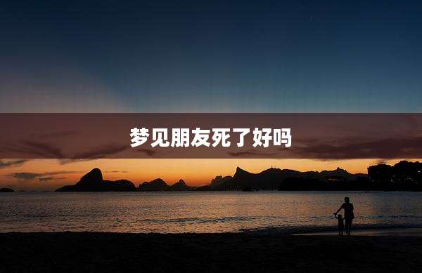 梦见朋友死了好吗