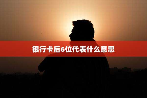 银行卡后6位代表什么意思