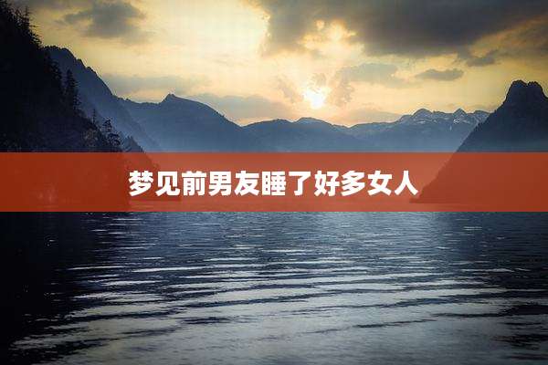 梦见前男友睡了好多女人