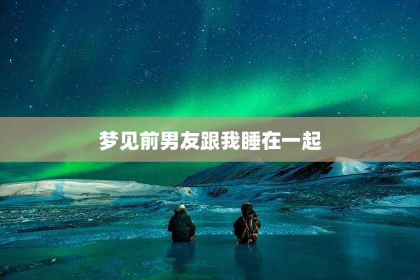 梦见前男友跟我睡在一起