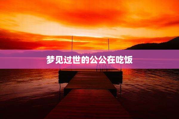 梦见过世的公公在吃饭