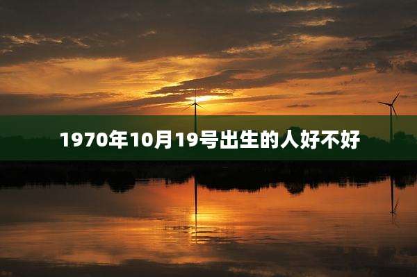 1970年10月19号出生的人好不好