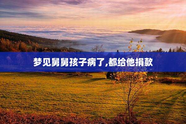 梦见舅舅孩子病了,都给他捐款