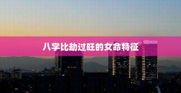 八字比劫过旺的女命特征