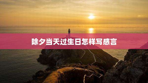 除夕当天过生日怎样写感言